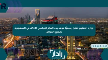 وزارة التعليم تعلن رسميًا موعد بدء العام الدراسي 1447هـ في السعودية لجميع المراحل